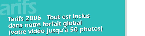 Tarifs 2006 Tout est compris dans notre forfait global(votre vido jusqu' 50 photos)